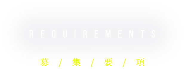 REQUIREMENTS 募 / 集 / 要 / 項